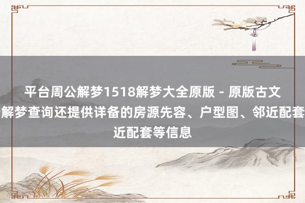 平台周公解梦1518解梦大全原版 - 原版古文版周公解梦查询还提供详备的房源先容、户型图、邻近配套等信息