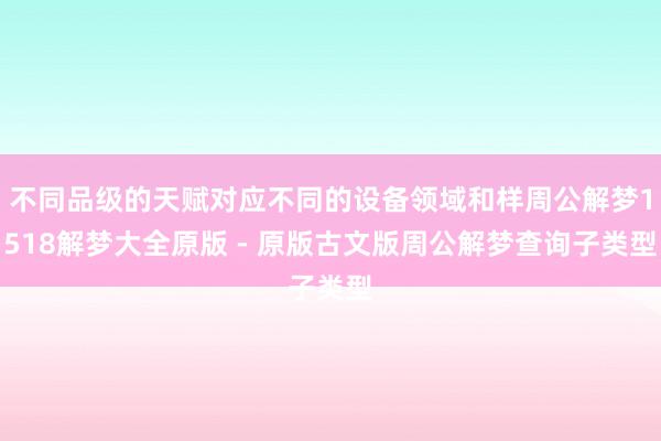 不同品级的天赋对应不同的设备领域和样周公解梦1518解梦大全原版 - 原版古文版周公解梦查询子类型