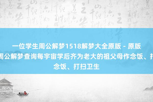 一位学生周公解梦1518解梦大全原版 - 原版古文版周公解梦查询每宇宙学后齐为老大的祖父母作念饭、打扫卫生